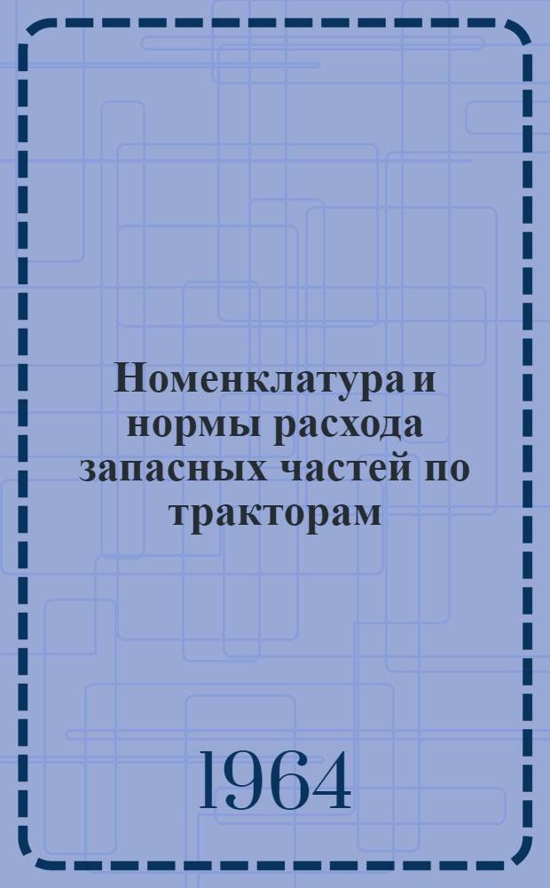 Номенклатура и нормы расхода запасных частей по тракторам : Тезисы доклада канд. техн. наук Н.Ф. Чухчина на семинаре "Увеличение долговечности тракторов, дизелей и запасных частей" (ВДНХ, февр. 1964 г.)