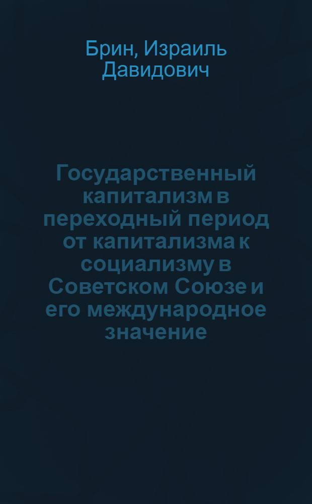 Государственный капитализм в переходный период от капитализма к социализму в Советском Союзе и его международное значение : Автореферат дис. на соискание учен. степени доктора экон. наук