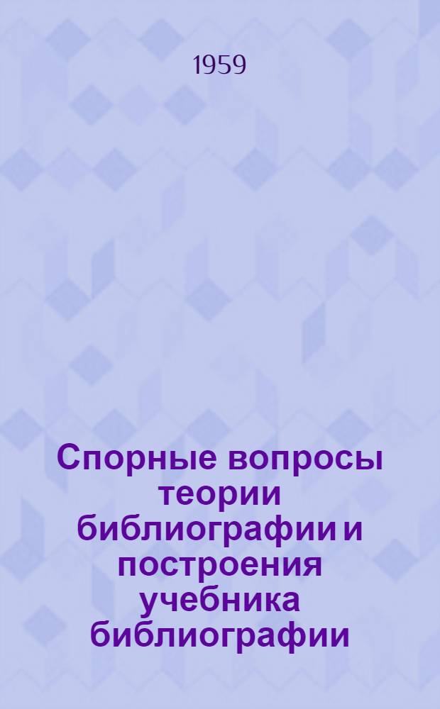 Спорные вопросы теории библиографии и построения учебника библиографии : (Материалы к обсуждению учебника "Общая библиография")