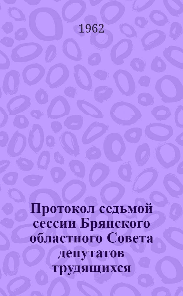 Протокол седьмой сессии Брянского областного Совета депутатов трудящихся (восьмого созыва) от 30 июня 1962 года