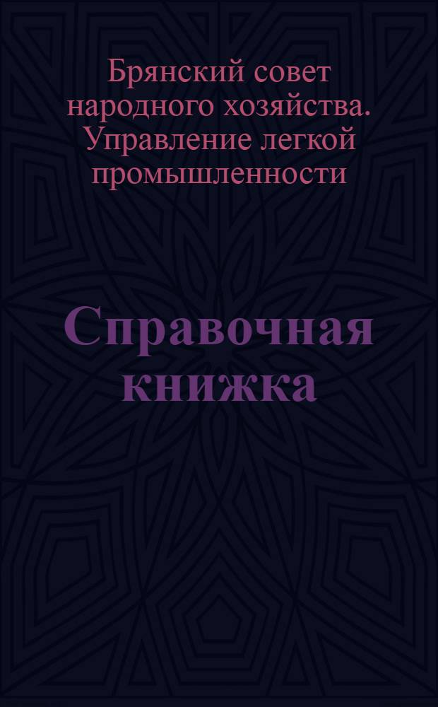 Справочная книжка : (Сборник планов и организационно-техн. мероприятий на 1960 г. предприятий легкой пром-сти Брянск. адм. экон. района)