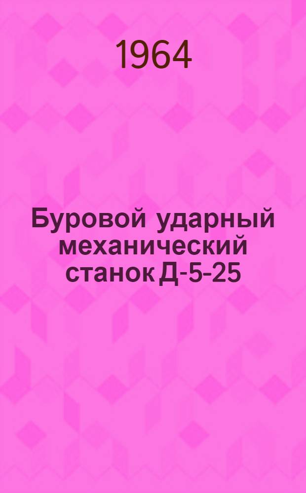 Буровой ударный механический станок Д-5-25 : Паспорт и руководство по эксплуатации