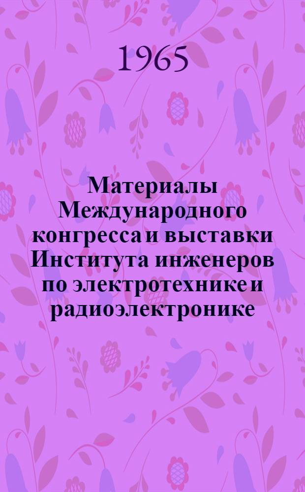 [Материалы Международного конгресса и выставки [Института инженеров по электротехнике и радиоэлектронике] : LEEE 1965 г.
