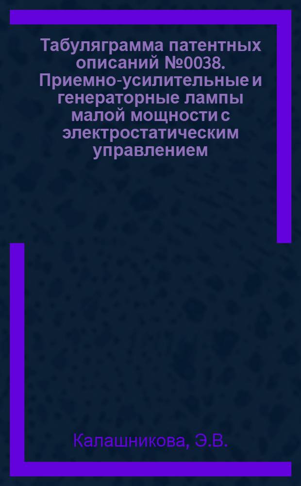 Табуляграмма патентных описаний № 0038. Приемно-усилительные и генераторные лампы малой мощности с электростатическим управлением (технология)