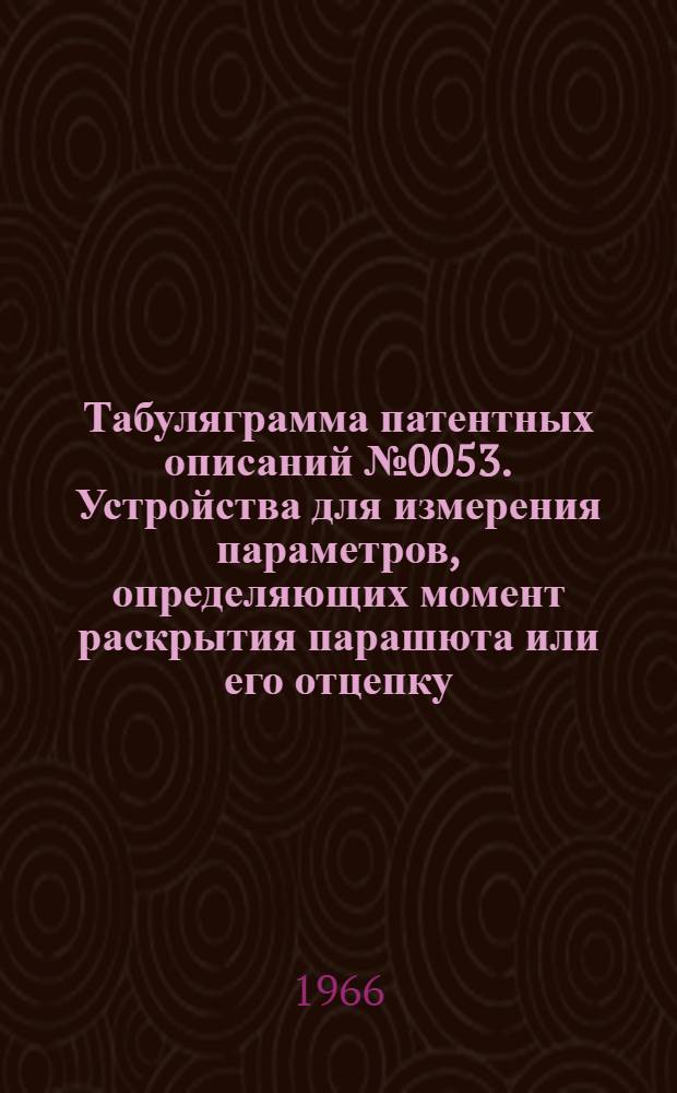 Табуляграмма патентных описаний № 0053. Устройства для измерения параметров, определяющих момент раскрытия парашюта или его отцепку