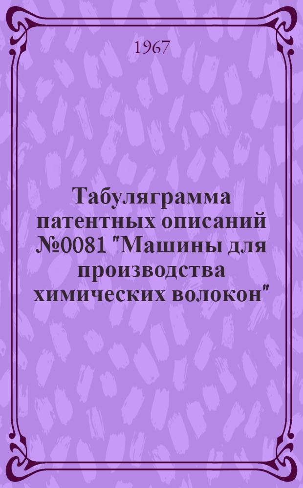 Табуляграмма патентных описаний № 0081 "Машины для производства химических волокон"