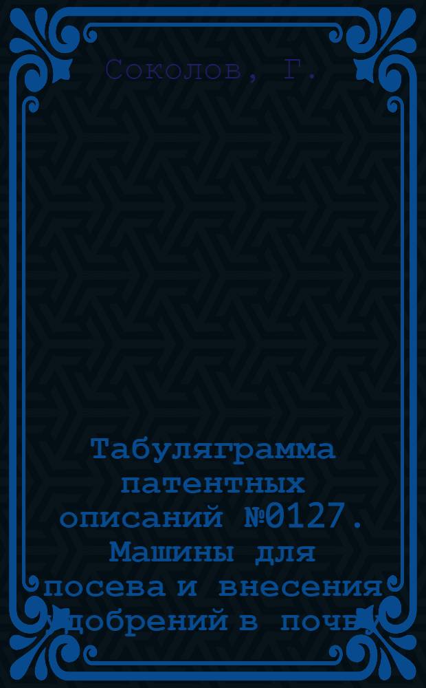 Табуляграмма патентных описаний № 0127. Машины для посева и внесения удобрений в почву
