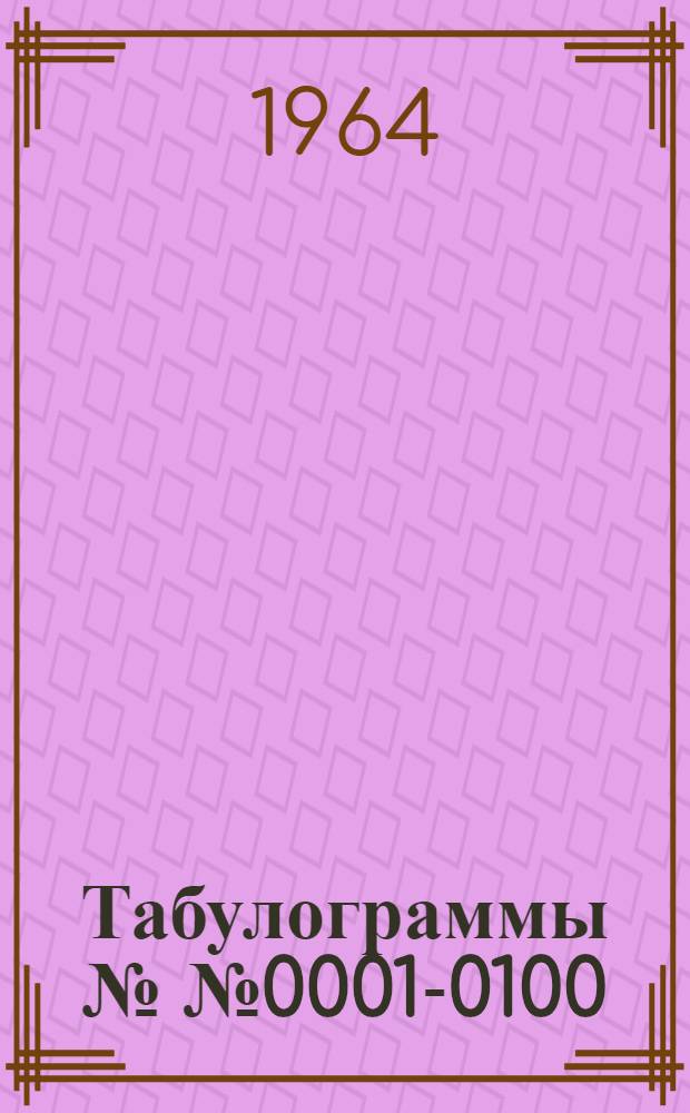 Табулограммы №№ 0001-0100 : Каталог табулограмм, выпущенных ЦНИИПИ в 1962-1964 гг
