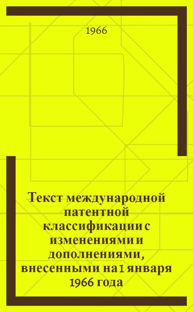Текст международной патентной классификации с изменениями и дополнениями, внесенными на 1 января 1966 года