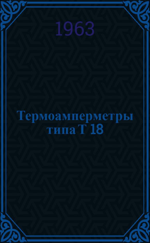 Термоамперметры типа Т 18 : Описание и правила пользования