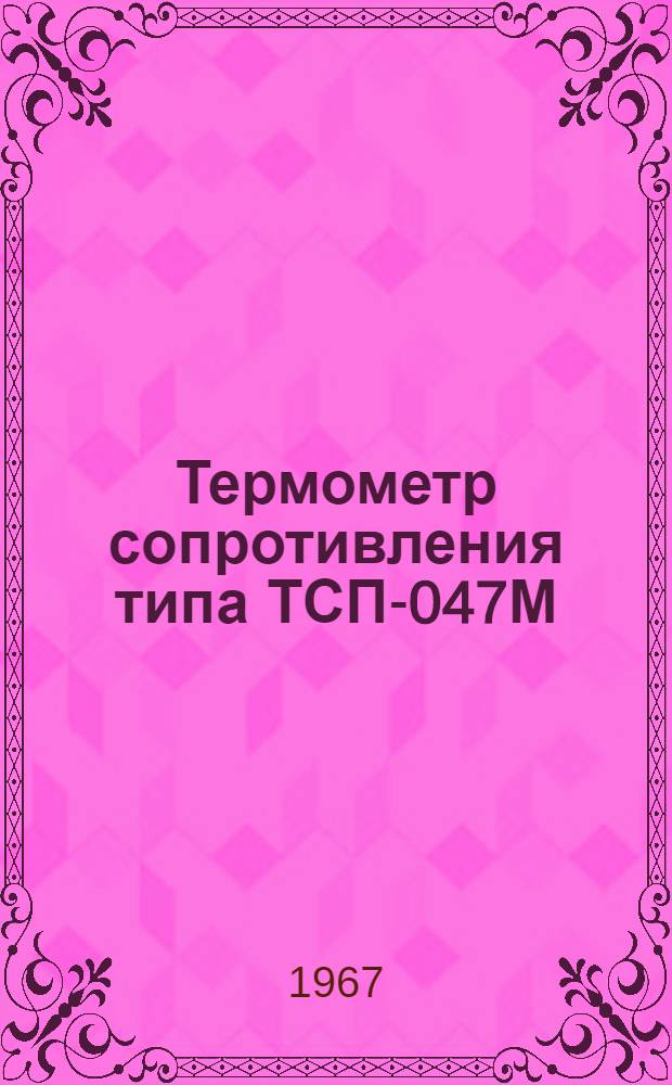Термометр сопротивления типа ТСП-047М : Техн. описание и инструкция по эксплуатации : ТО-177-62