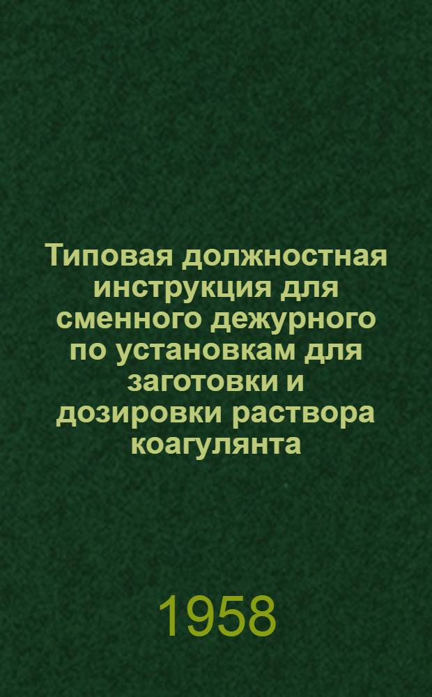 Типовая должностная инструкция для сменного дежурного по установкам для заготовки и дозировки раствора коагулянта : Утв. 15/III 1958 г