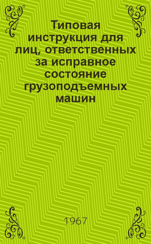 Типовая инструкция для лиц, ответственных за исправное состояние грузоподъемных машин : Утв. 27/X 1966 г.