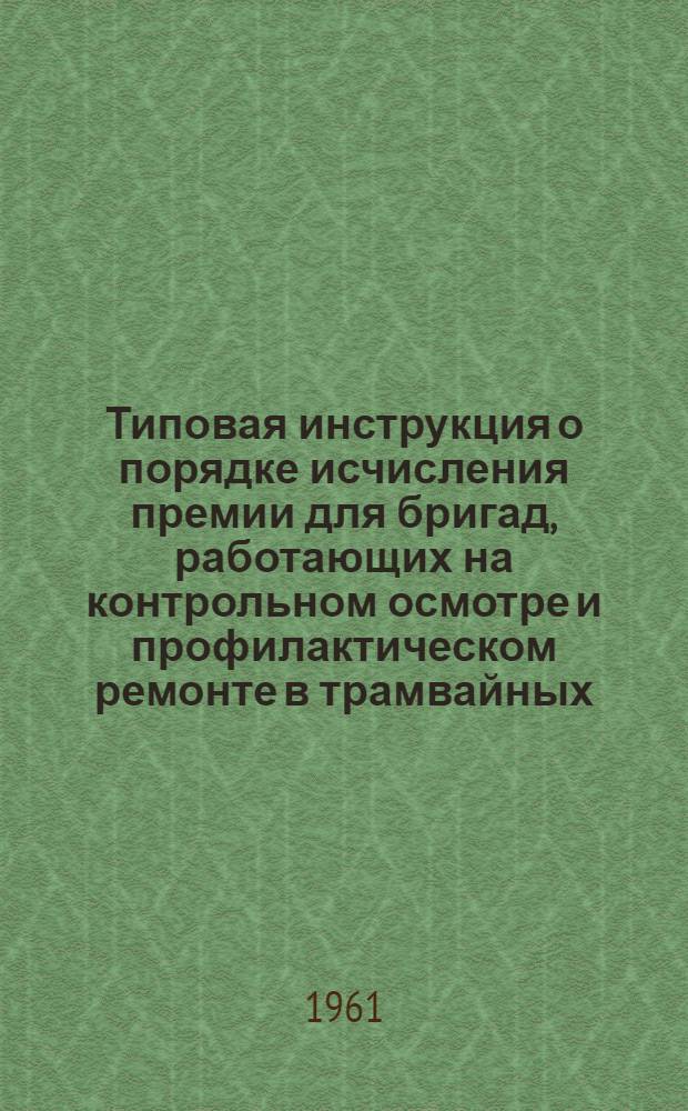 Типовая инструкция о порядке исчисления премии для бригад, работающих на контрольном осмотре и профилактическом ремонте [в трамвайных (троллейбусных) предприятиях городов РСФСР] : Проект