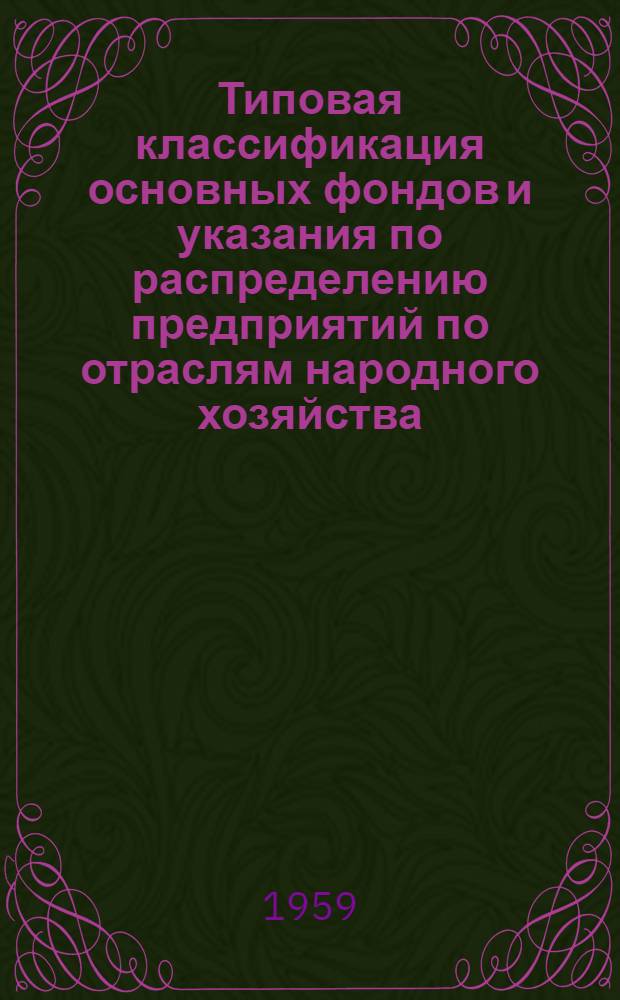 Типовая классификация основных фондов и указания по распределению предприятий по отраслям народного хозяйства : Утв. ЦСУ СССР 31/VII-1954