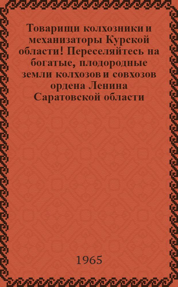 Товарищи колхозники и механизаторы Курской области! Переселяйтесь на богатые, плодородные земли колхозов и совхозов ордена Ленина Саратовской области : Сборник