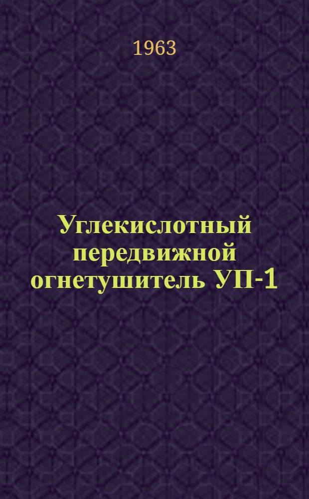 Углекислотный передвижной огнетушитель УП-1 : ГОСТ 9230-59 : Инструкция по эксплуатации, уходу и хранению