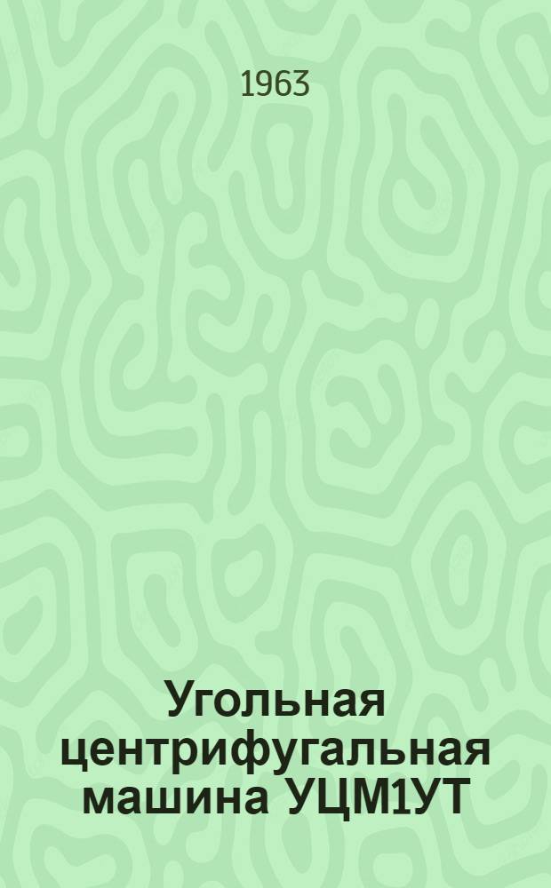 Угольная центрифугальная машина УЦМ1УТ : Руководство по уходу и эксплуатации