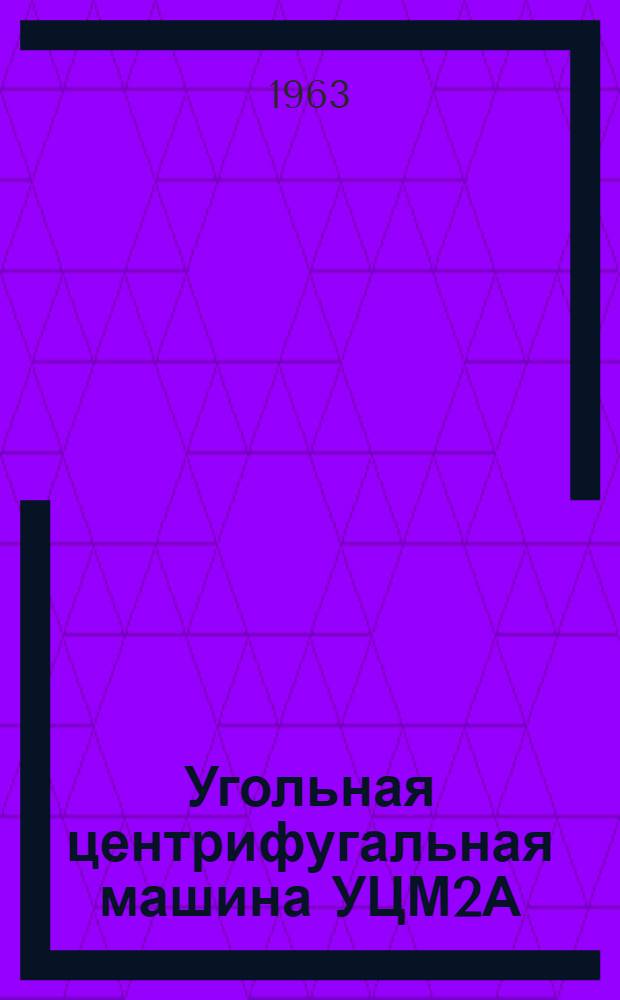 Угольная центрифугальная машина УЦМ2А : Руководство по уходу и эксплуатации