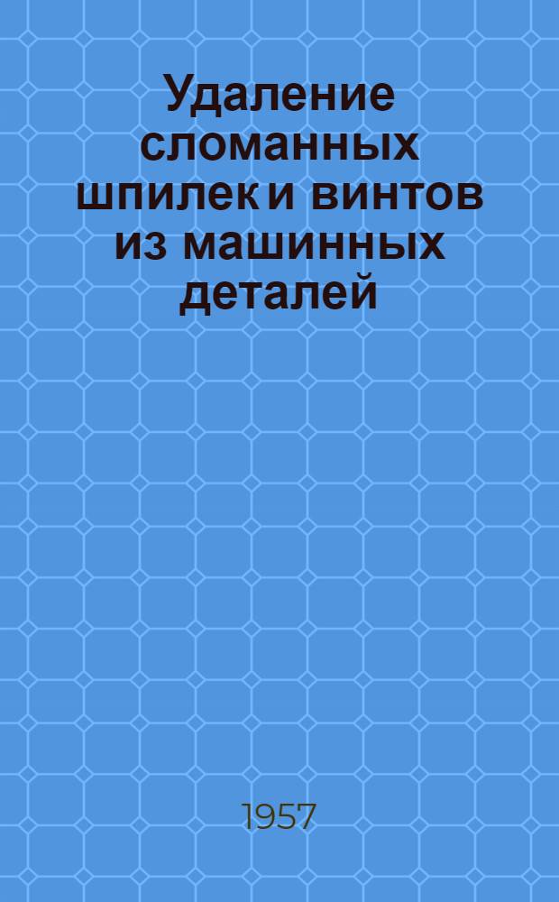 Удаление сломанных шпилек и винтов из машинных деталей : (Опыт Вологодского техн. участка)