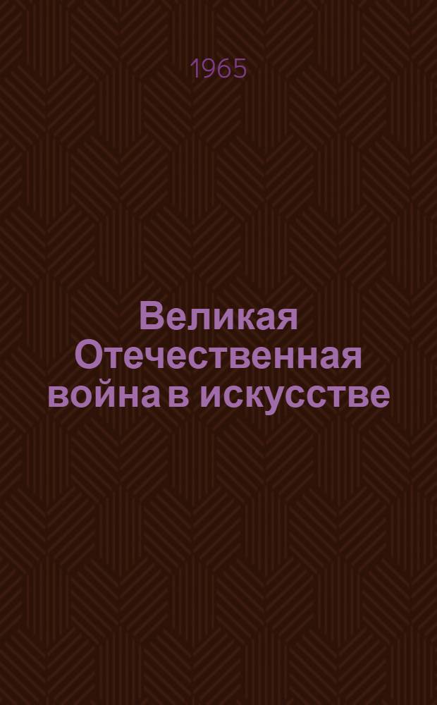 Великая Отечественная война в искусстве : Рек. библиогр. указатель в помощь организации выставок и бесед к ним в массовых и школьных б-ках