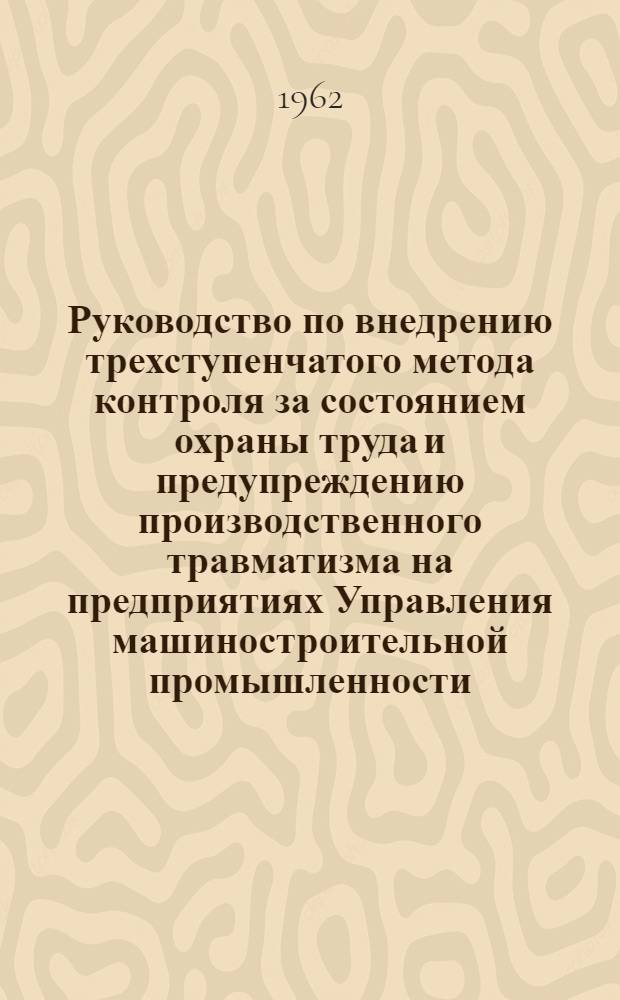 Руководство по внедрению трехступенчатого метода контроля за состоянием охраны труда и предупреждению производственного травматизма на предприятиях Управления машиностроительной промышленности