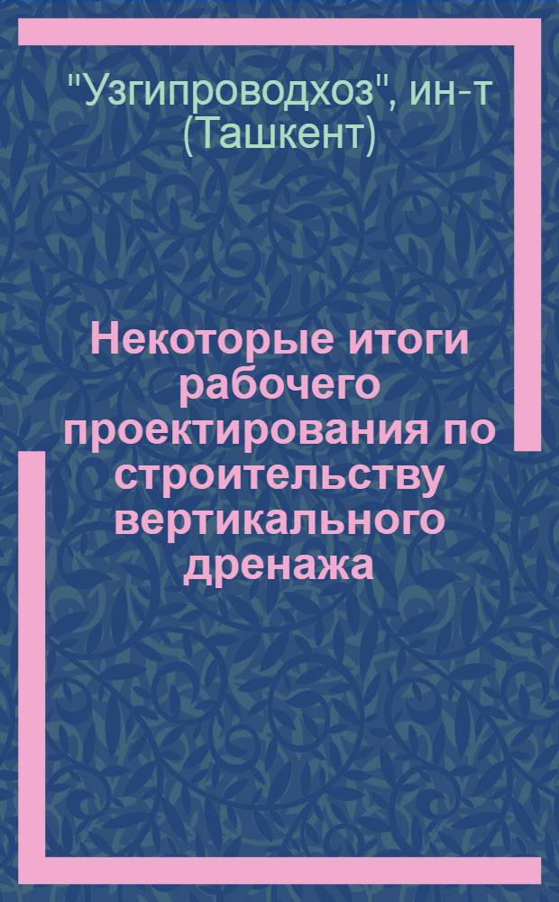 Некоторые итоги рабочего проектирования по строительству вертикального дренажа : Сообщения ин-та "Узгипроводхоз"