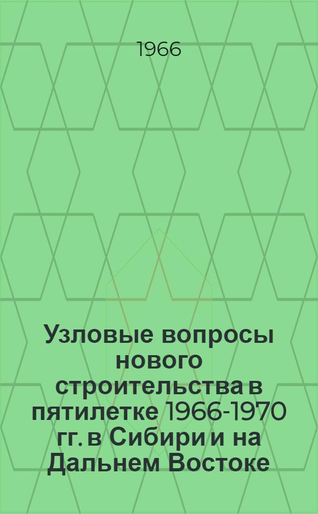 Узловые вопросы нового строительства в пятилетке 1966-1970 гг. в Сибири и на Дальнем Востоке
