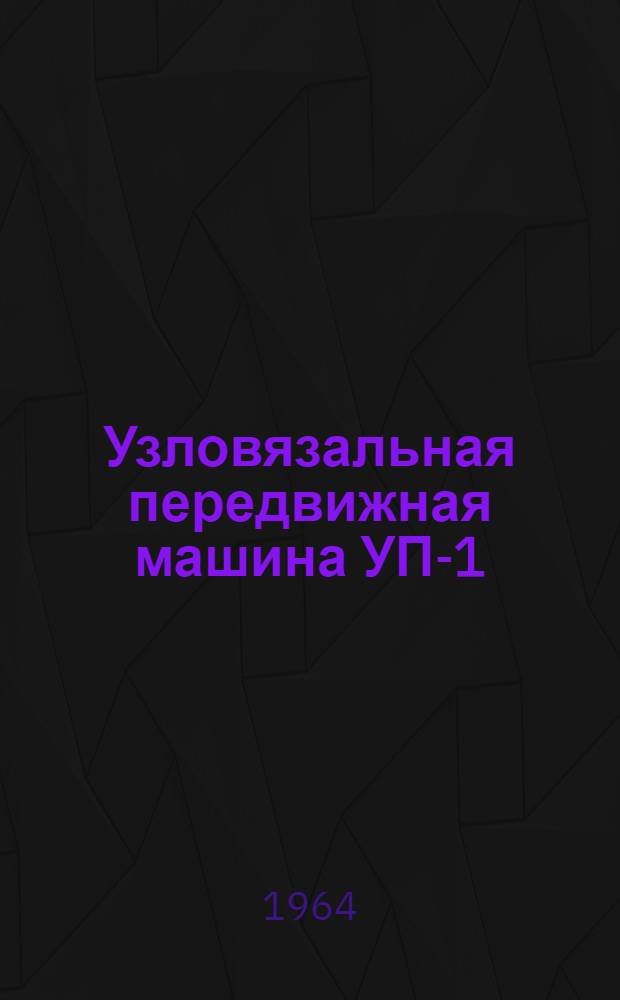 Узловязальная передвижная машина УП-1 : Паспорт и инструкция по эксплуатации