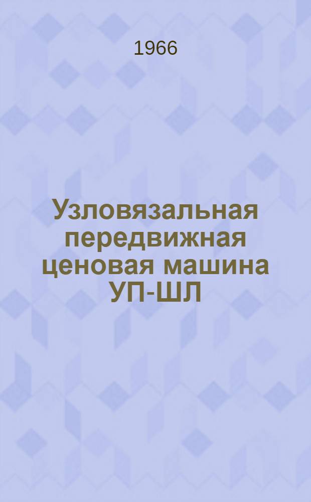 Узловязальная передвижная ценовая машина УП-ШЛ : Паспорт и инструкция по эксплуатации