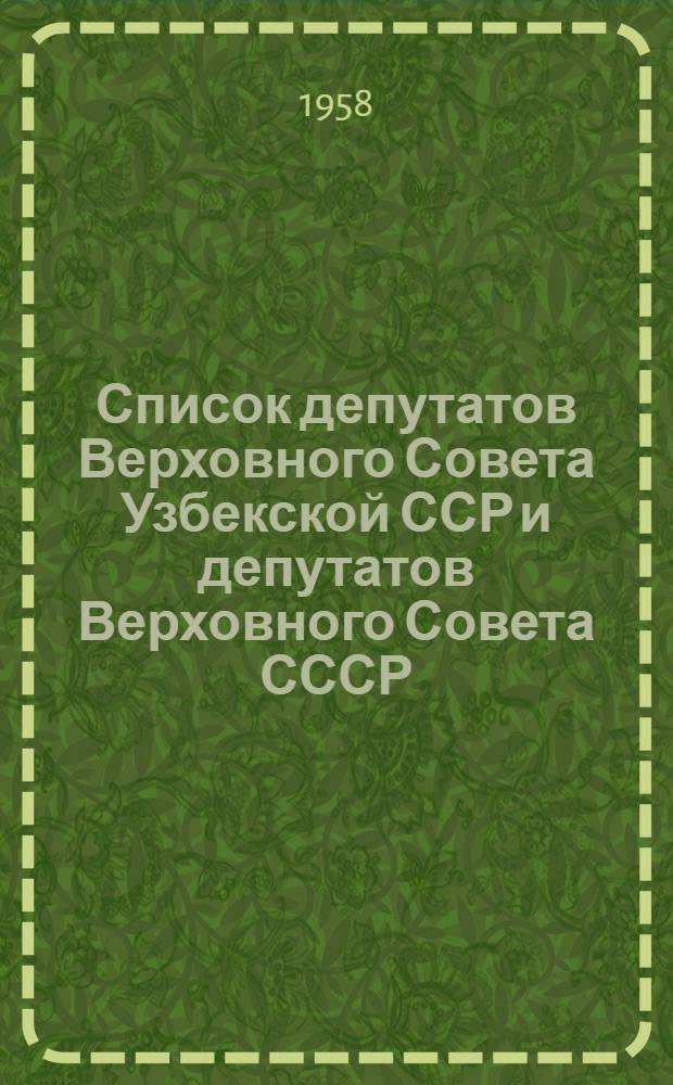 Список депутатов Верховного Совета Узбекской ССР и депутатов Верховного Совета СССР, избранных от Узбекской ССР и Кара-Калпакской АССР. (Четвертый созыв) : По состоянию на 1 февр. 1958 г