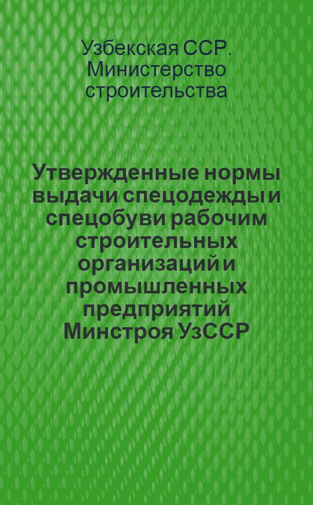 Утвержденные нормы выдачи спецодежды и спецобуви рабочим строительных организаций и промышленных предприятий Минстроя УзССР