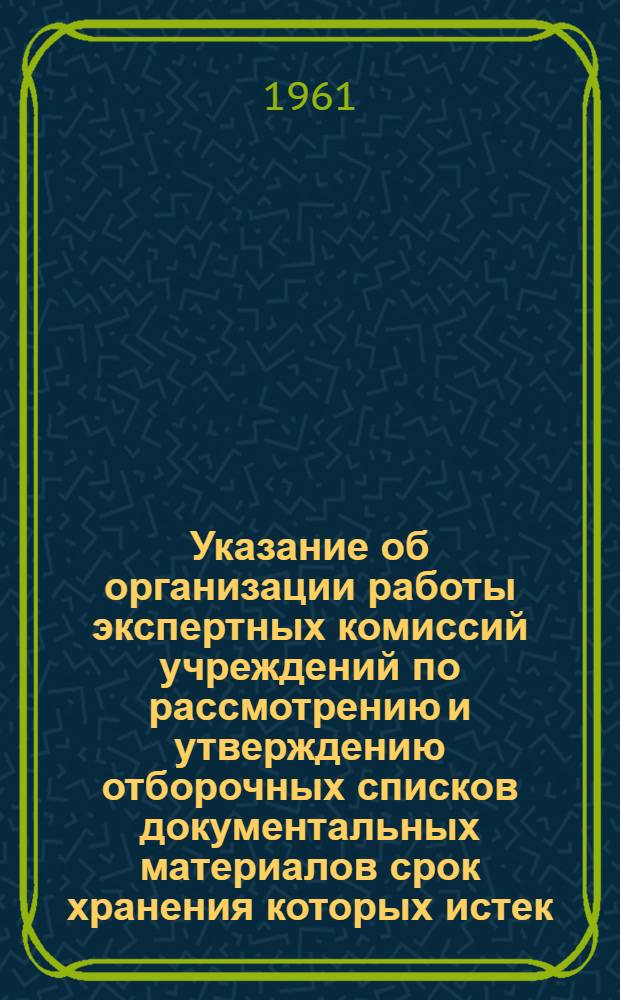 Указание об организации работы экспертных комиссий учреждений по рассмотрению и утверждению отборочных списков документальных материалов срок хранения которых истек