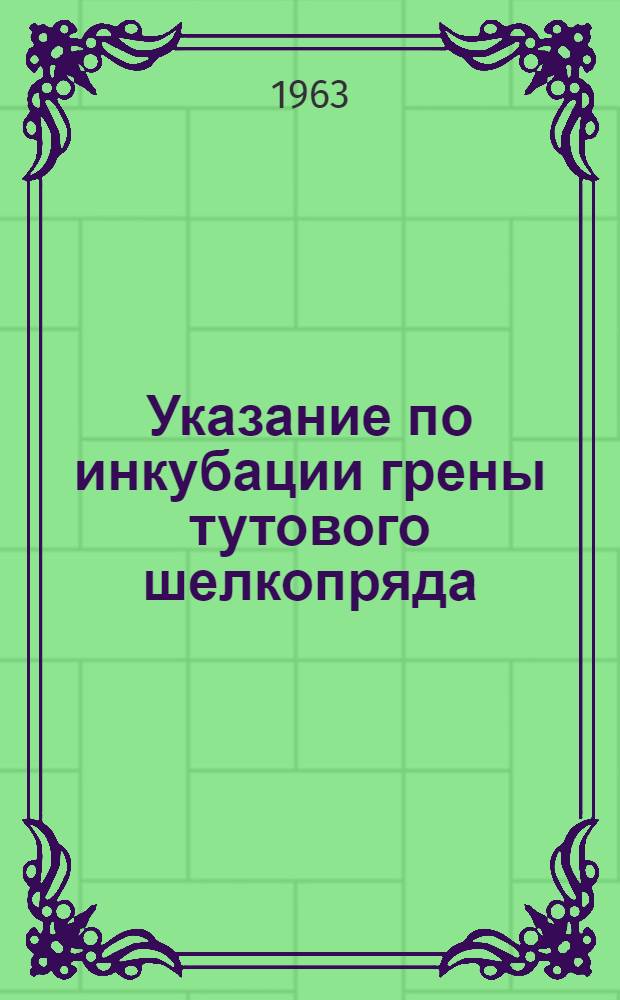 Указание по инкубации грены тутового шелкопряда : Утв. 25/I 1963 г