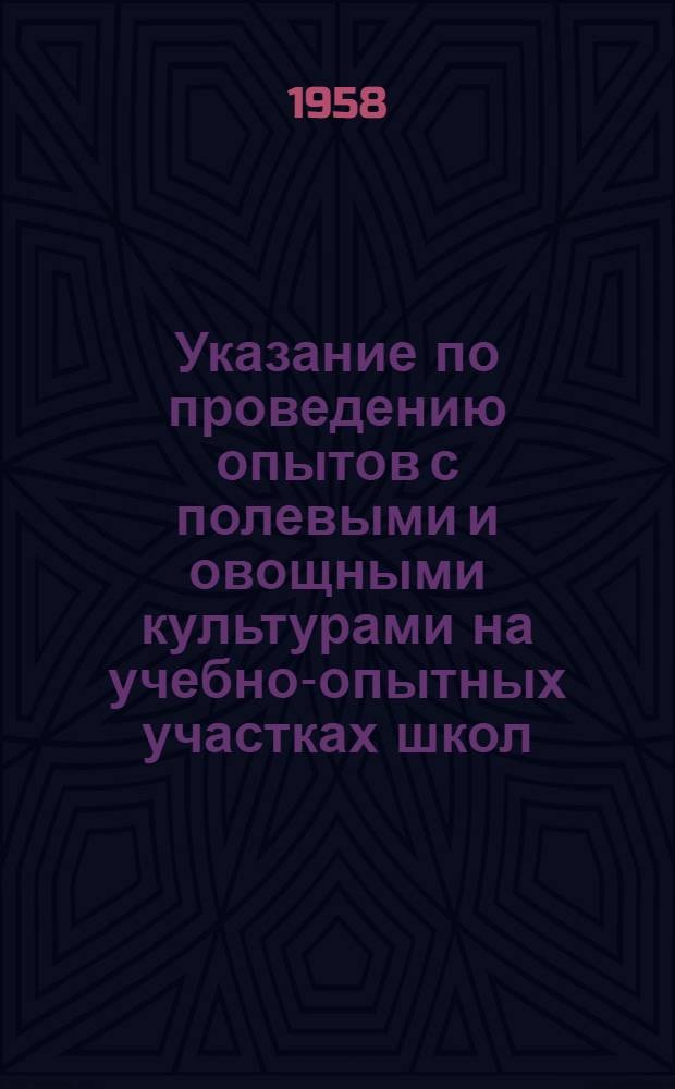 Указание по проведению опытов с полевыми и овощными культурами на учебно-опытных участках школ, на колхозных и совхозных полях : Сост. по метод. материалам Центр. станции юных натуралистов М-ва прос