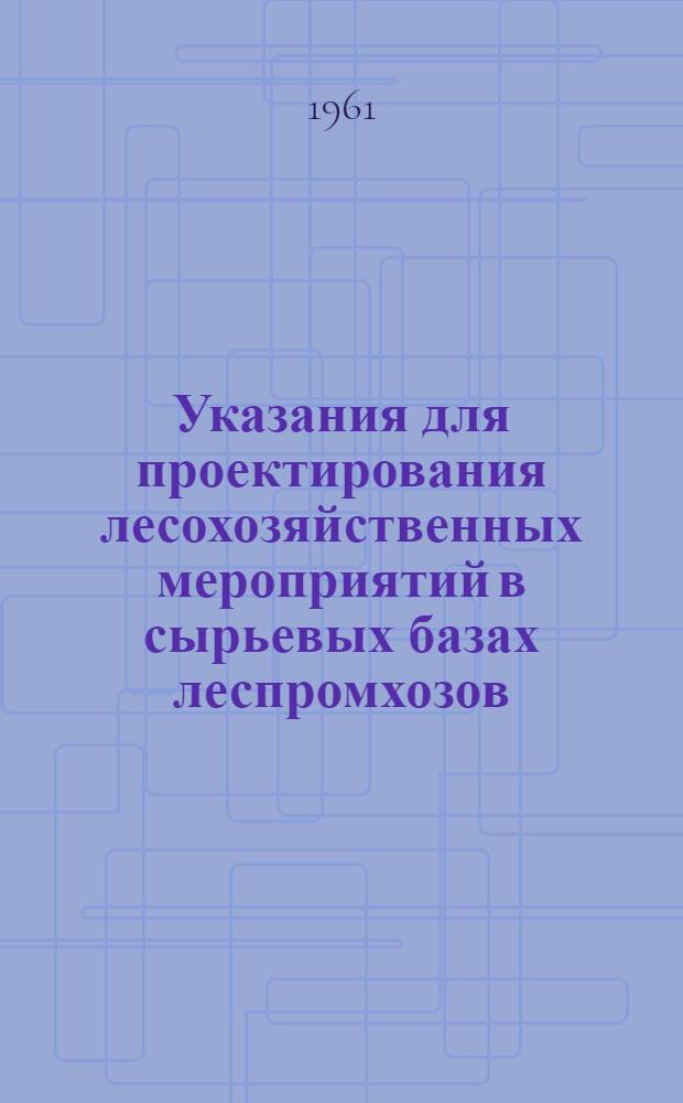 Указания для проектирования лесохозяйственных мероприятий в сырьевых базах леспромхозов