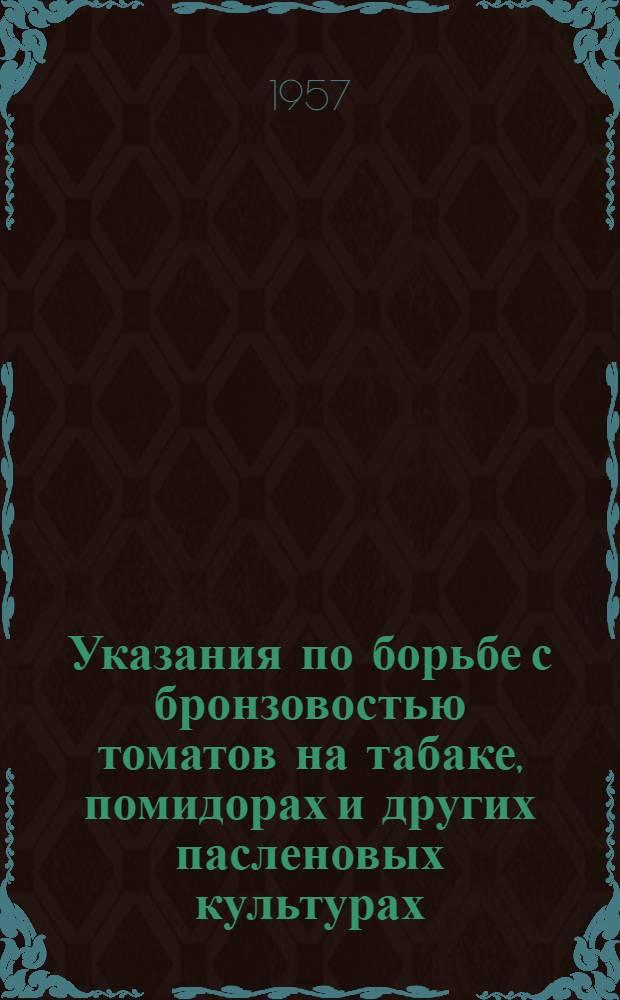 Указания по борьбе с бронзовостью томатов на табаке, помидорах и других пасленовых культурах : Утв. 22 июня 1957 г.