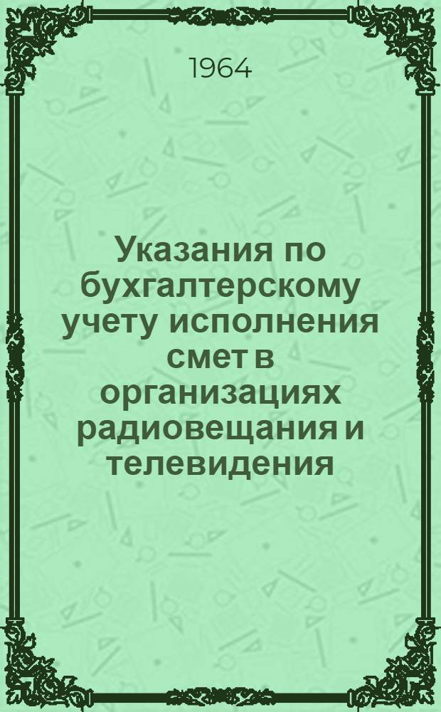 Указания по бухгалтерскому учету исполнения смет в организациях радиовещания и телевидения, состоящих на государственном бюджете СССР