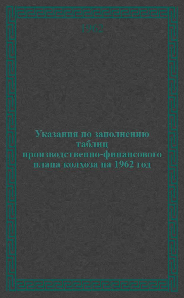 Указания по заполнению таблиц производственно-финансового плана колхоза на 1962 год