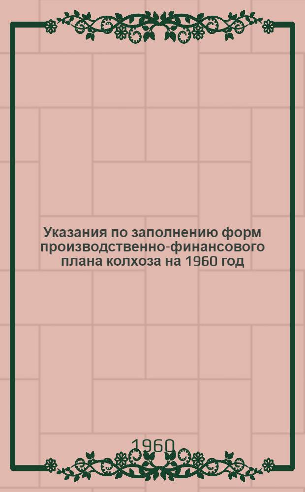 Указания по заполнению форм производственно-финансового плана колхоза на 1960 год : Утв. М-вом с. х. БССР 10/XII 1959 г