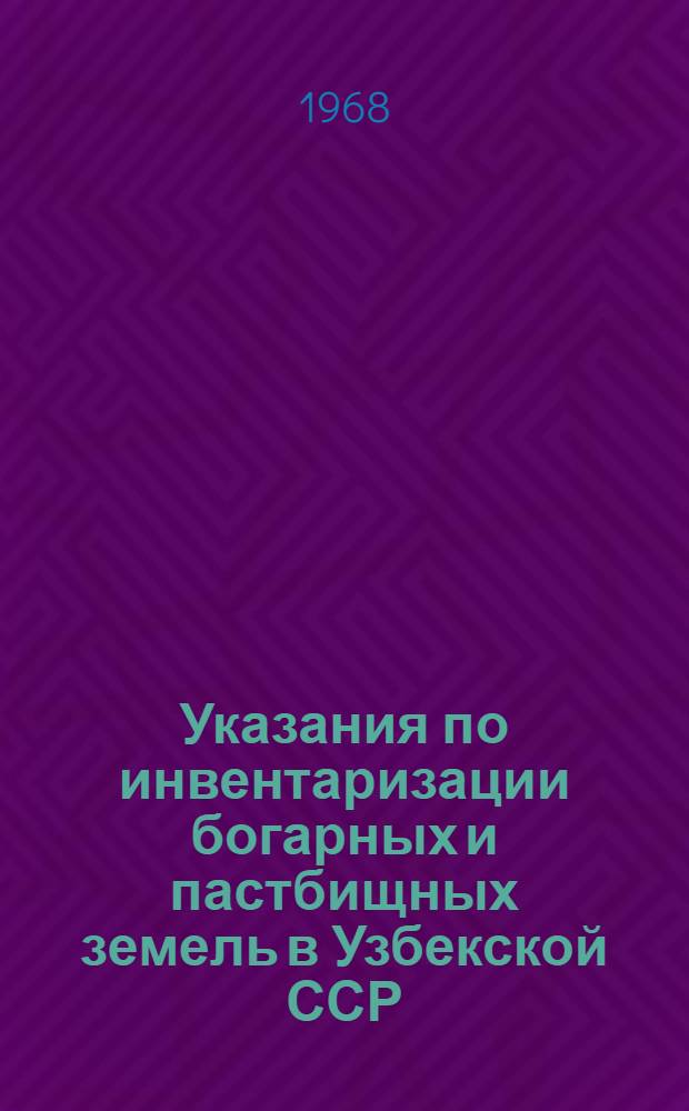 Указания по инвентаризации богарных и пастбищных земель в Узбекской ССР : Утв. Гл. упр. землеустройства МСХ УзССР 15/X 1968 г.