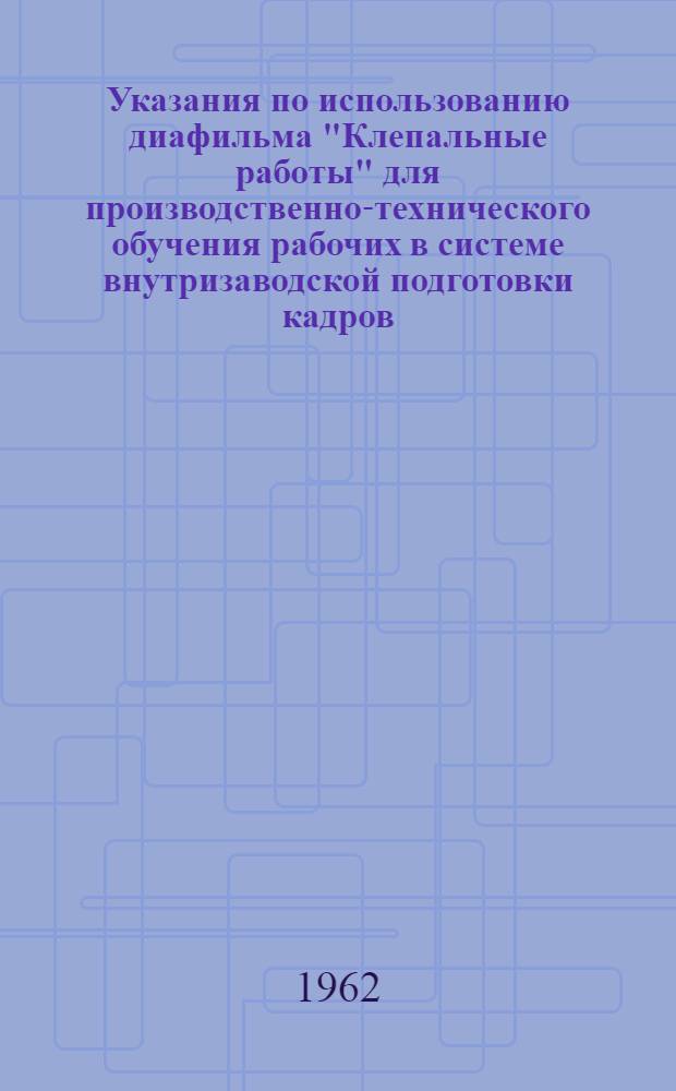Указания по использованию диафильма "Клепальные работы" для производственно-технического обучения рабочих в системе внутризаводской подготовки кадров