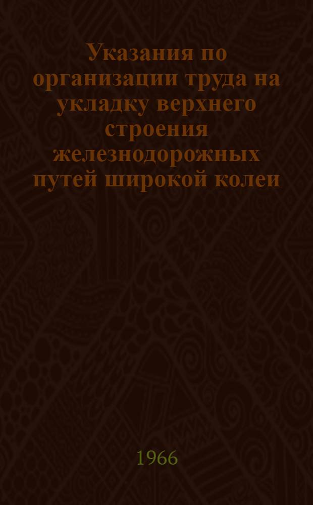 Указания по организации труда на укладку верхнего строения железнодорожных путей широкой колеи : (В развитие СН и П, III-А. 1-62) : Проект