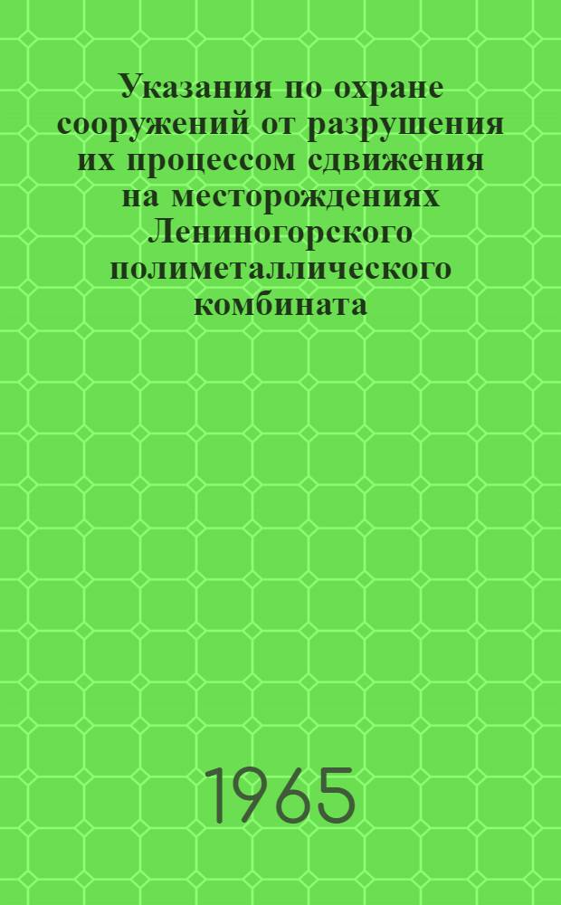 Указания по охране сооружений от разрушения их процессом сдвижения на месторождениях Лениногорского полиметаллического комбината : Утв. Госгортехнадзором Каз. ССР 14/VIII 1965 г