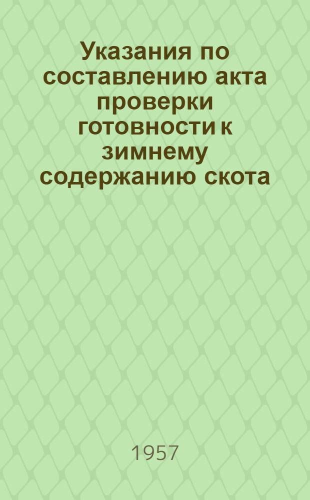 Указания по составлению акта проверки готовности к зимнему содержанию скота : Утв. Гл. упр. животноводства М-ва с.-х. Лит. ССР. 19. IX. 1957