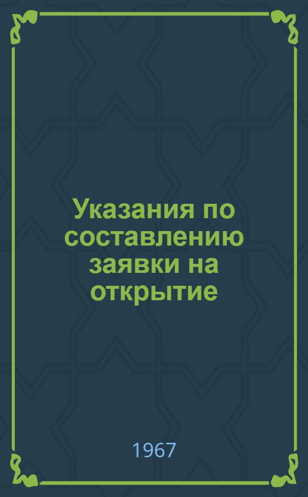 Указания по составлению заявки на открытие : Утв. 24/I 1966 г.