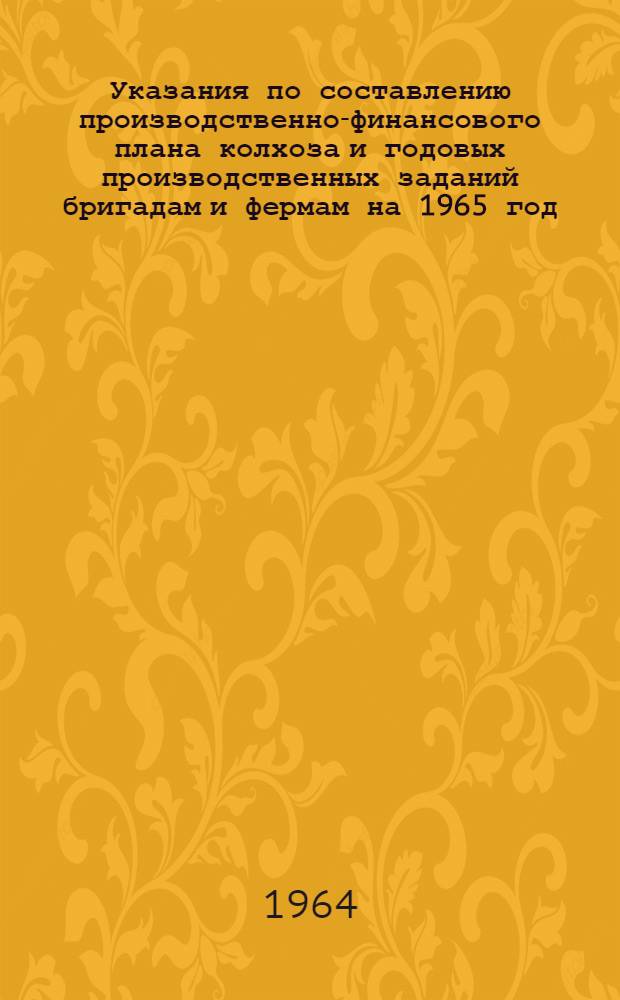 Указания по составлению производственно-финансового плана колхоза и годовых производственных заданий бригадам и фермам на 1965 год