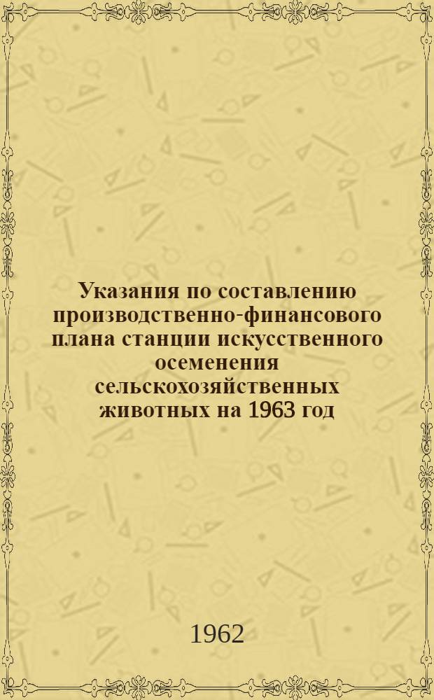 Указания по составлению производственно-финансового плана станции искусственного осеменения сельскохозяйственных животных на 1963 год