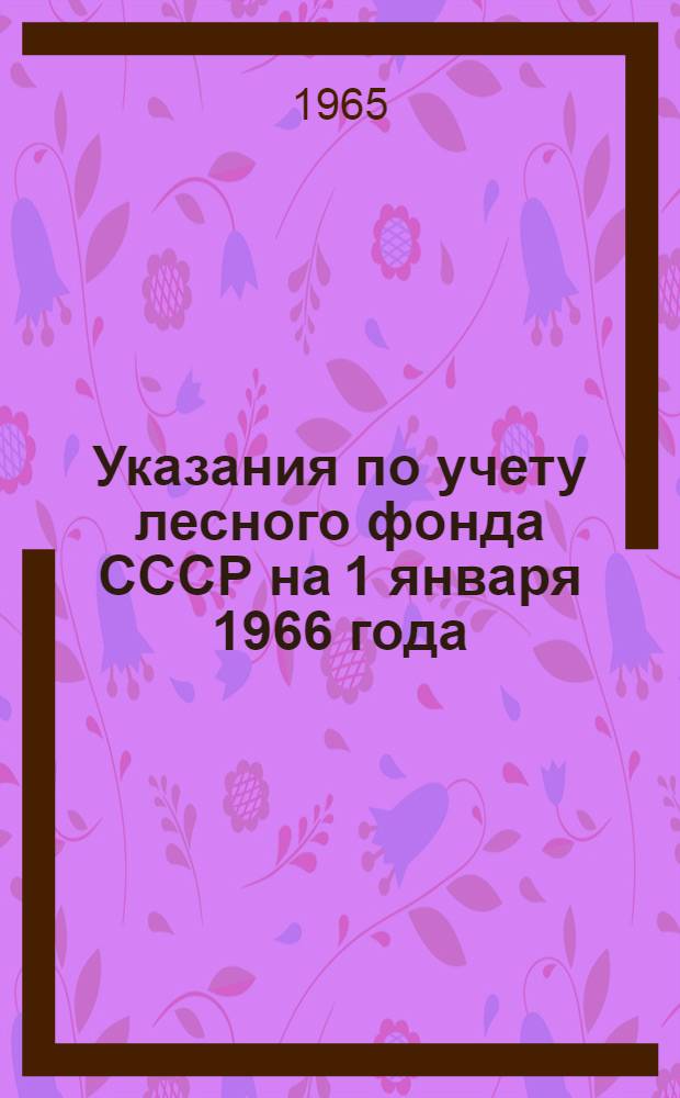 Указания по учету лесного фонда СССР на 1 января 1966 года : Утв. 21/VI 1965 г.