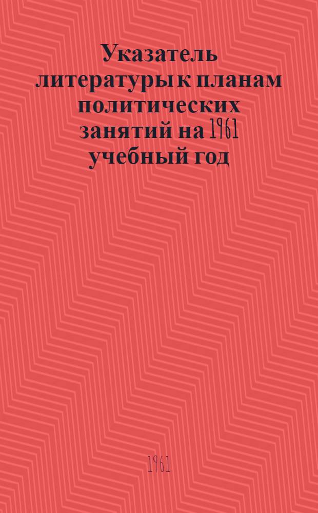 Указатель литературы к планам политических занятий на 1961 учебный год